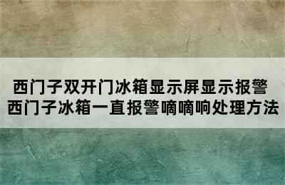 西门子双开门冰箱显示屏显示报警 西门子冰箱一直报警嘀嘀响处理方法